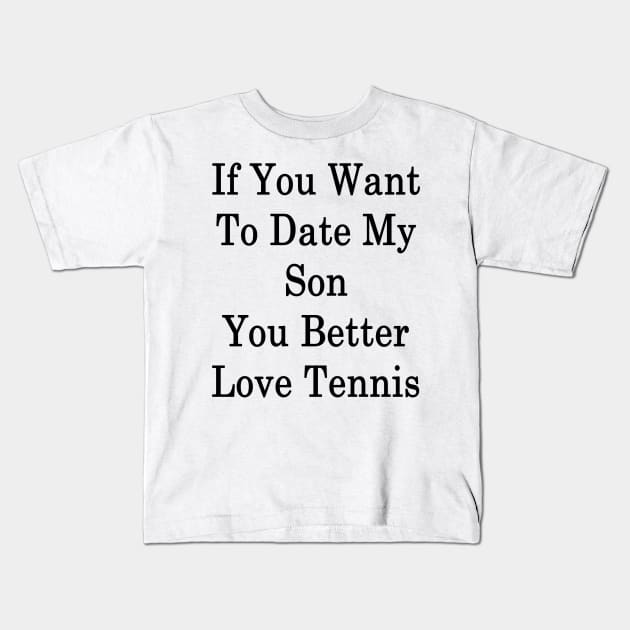 If You Want To Date My Son You Better Love Tennis Kids T-Shirt by supernova23